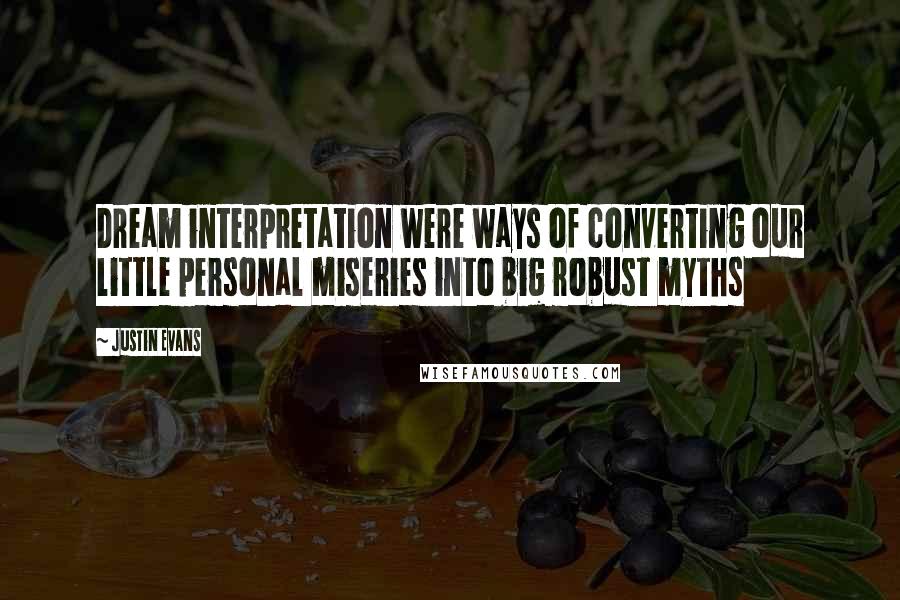 Justin Evans Quotes: Dream interpretation were ways of converting our little personal miseries into big robust myths