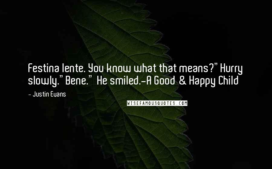 Justin Evans Quotes: Festina lente. You know what that means?"Hurry slowly."Bene." He smiled.-A Good & Happy Child