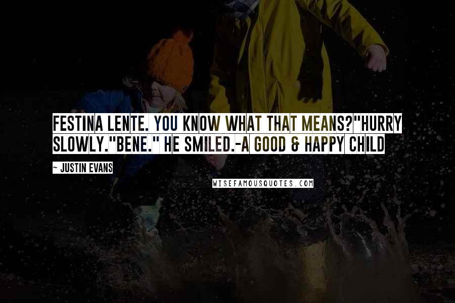 Justin Evans Quotes: Festina lente. You know what that means?"Hurry slowly."Bene." He smiled.-A Good & Happy Child