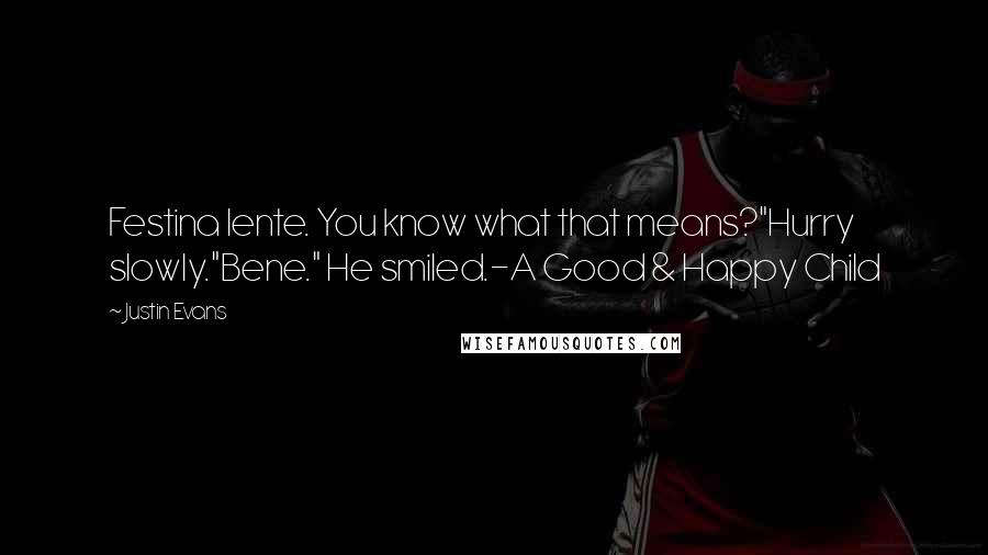 Justin Evans Quotes: Festina lente. You know what that means?"Hurry slowly."Bene." He smiled.-A Good & Happy Child