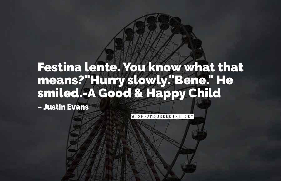 Justin Evans Quotes: Festina lente. You know what that means?"Hurry slowly."Bene." He smiled.-A Good & Happy Child