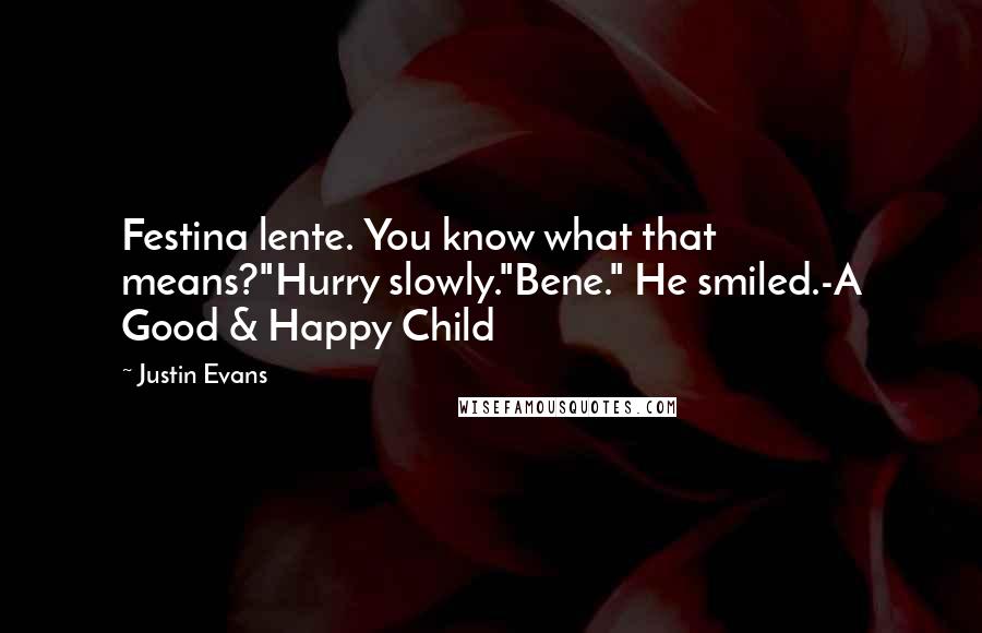 Justin Evans Quotes: Festina lente. You know what that means?"Hurry slowly."Bene." He smiled.-A Good & Happy Child