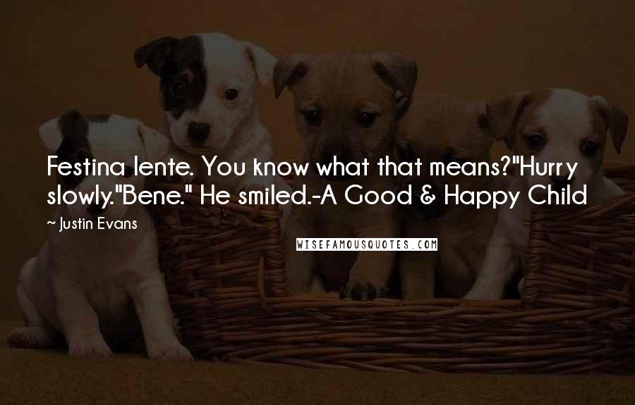 Justin Evans Quotes: Festina lente. You know what that means?"Hurry slowly."Bene." He smiled.-A Good & Happy Child