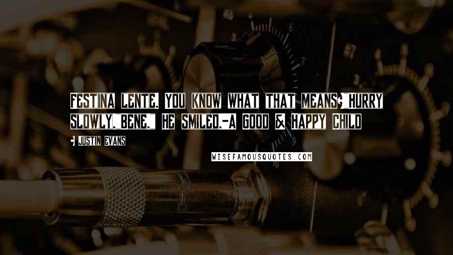 Justin Evans Quotes: Festina lente. You know what that means?"Hurry slowly."Bene." He smiled.-A Good & Happy Child