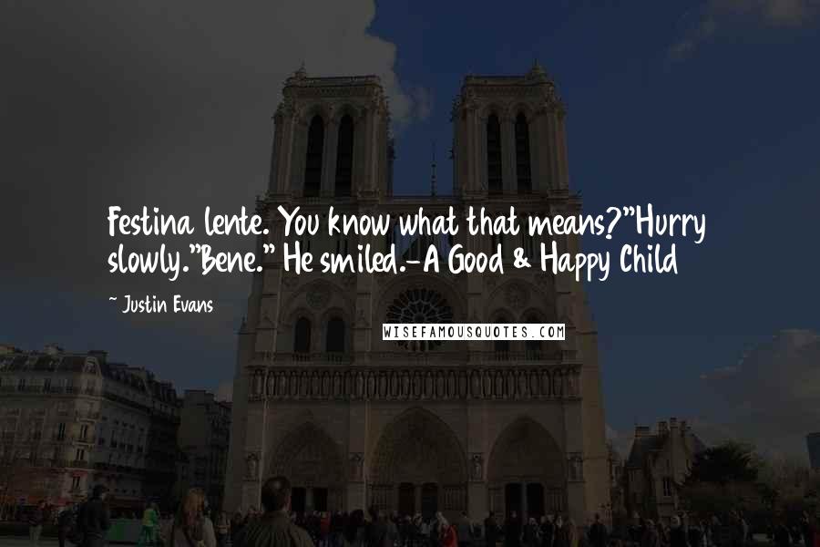 Justin Evans Quotes: Festina lente. You know what that means?"Hurry slowly."Bene." He smiled.-A Good & Happy Child