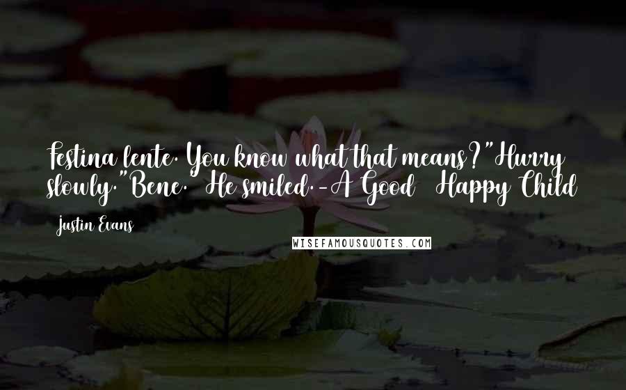 Justin Evans Quotes: Festina lente. You know what that means?"Hurry slowly."Bene." He smiled.-A Good & Happy Child