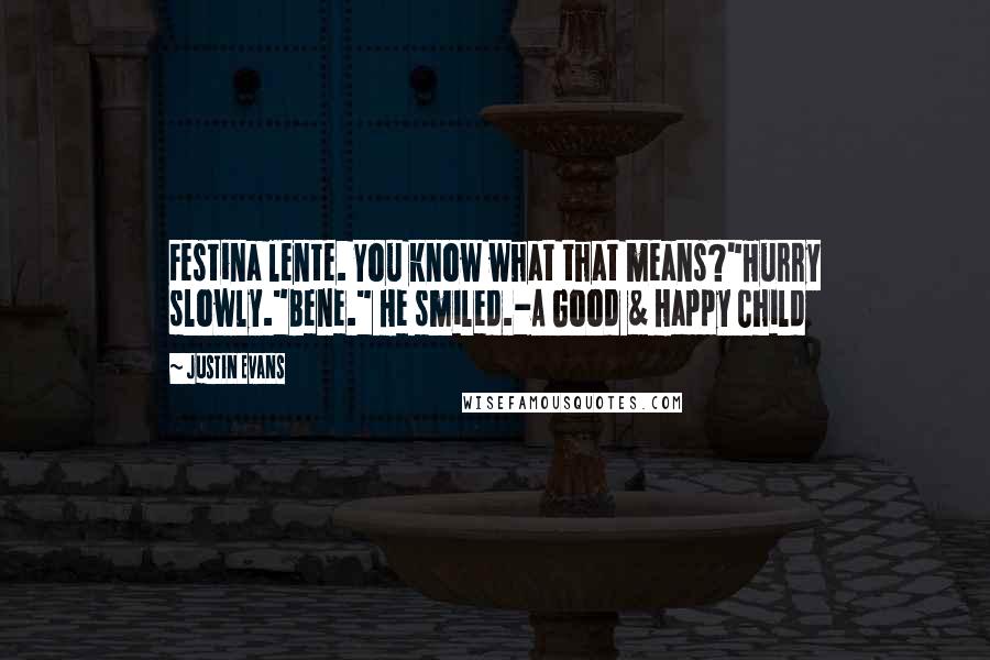 Justin Evans Quotes: Festina lente. You know what that means?"Hurry slowly."Bene." He smiled.-A Good & Happy Child