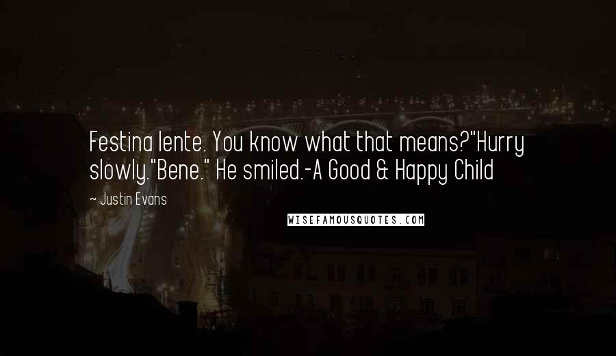 Justin Evans Quotes: Festina lente. You know what that means?"Hurry slowly."Bene." He smiled.-A Good & Happy Child