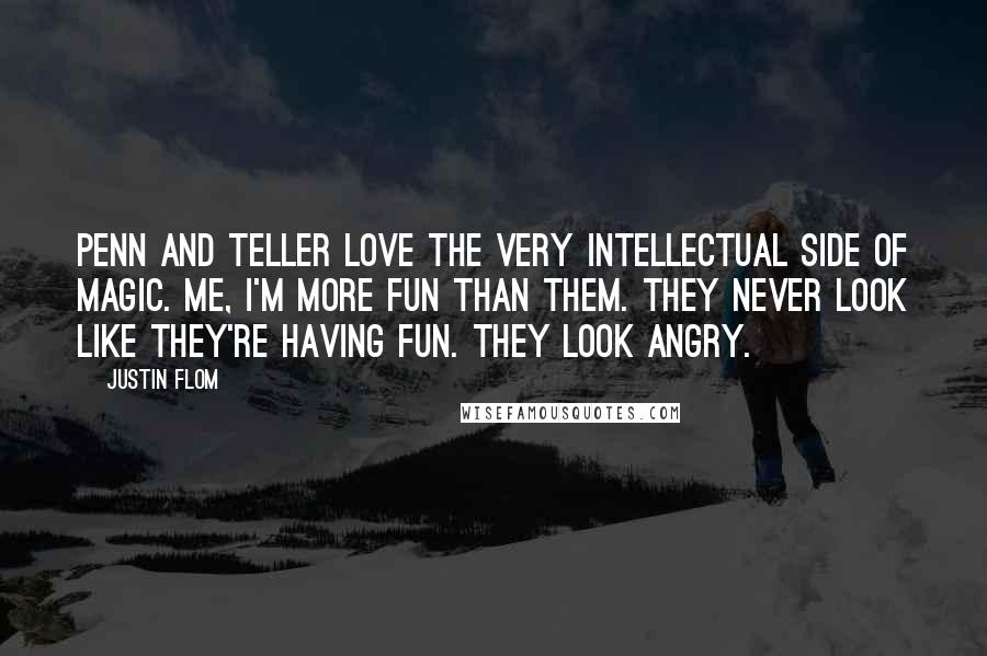 Justin Flom Quotes: Penn and Teller love the very intellectual side of magic. Me, I'm more fun than them. They never look like they're having fun. They look angry.