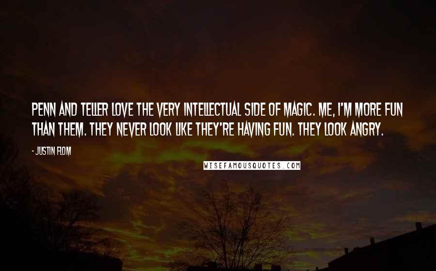 Justin Flom Quotes: Penn and Teller love the very intellectual side of magic. Me, I'm more fun than them. They never look like they're having fun. They look angry.