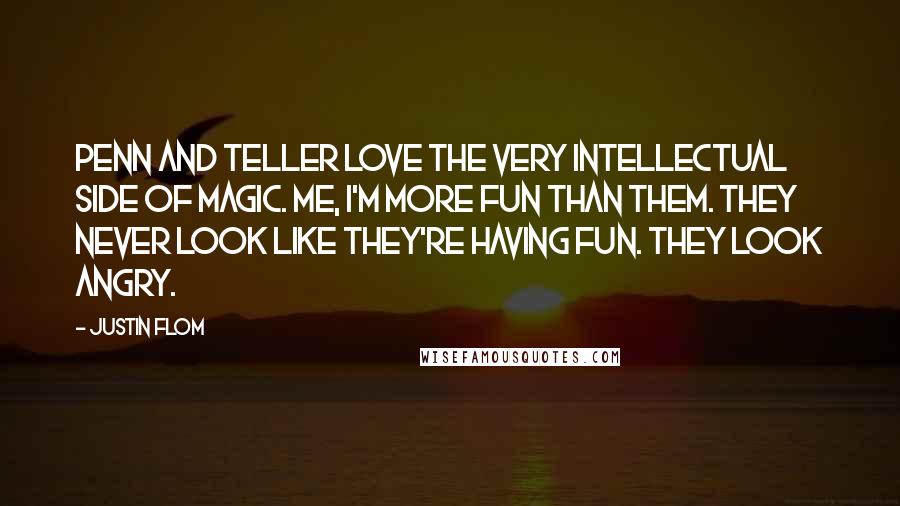 Justin Flom Quotes: Penn and Teller love the very intellectual side of magic. Me, I'm more fun than them. They never look like they're having fun. They look angry.