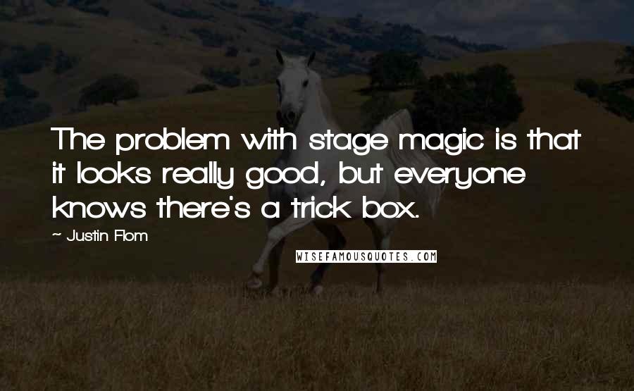 Justin Flom Quotes: The problem with stage magic is that it looks really good, but everyone knows there's a trick box.