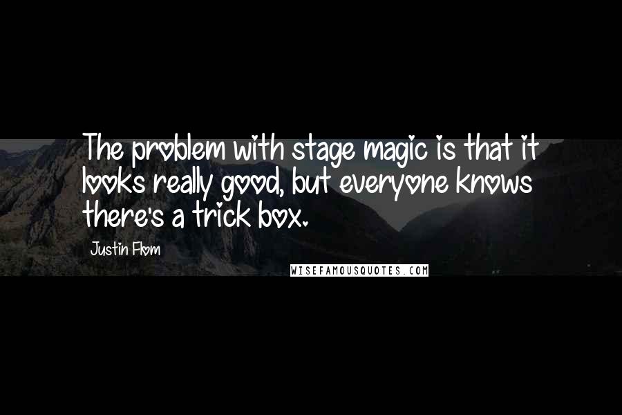 Justin Flom Quotes: The problem with stage magic is that it looks really good, but everyone knows there's a trick box.