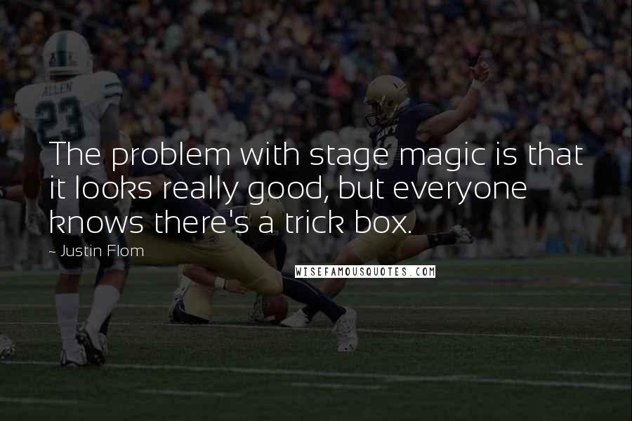 Justin Flom Quotes: The problem with stage magic is that it looks really good, but everyone knows there's a trick box.