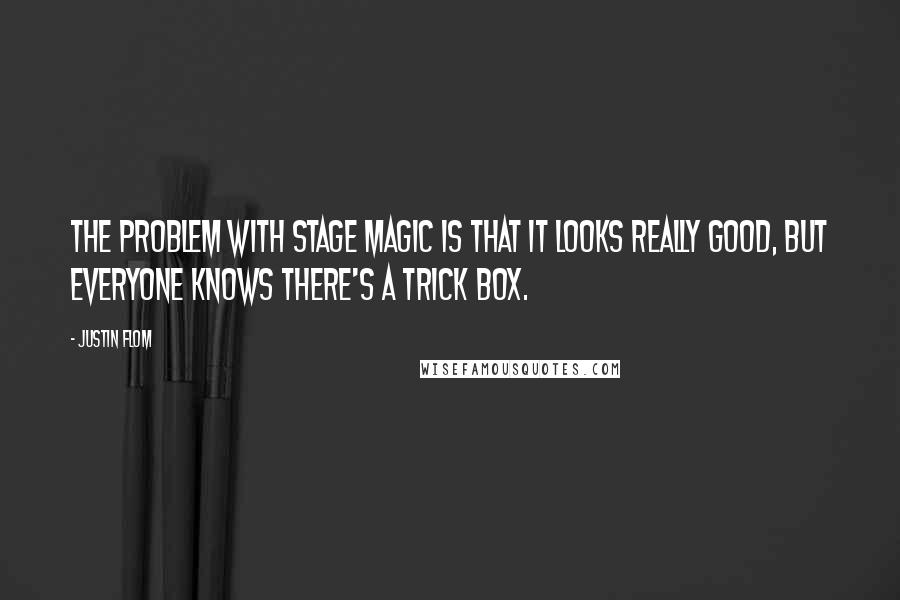 Justin Flom Quotes: The problem with stage magic is that it looks really good, but everyone knows there's a trick box.