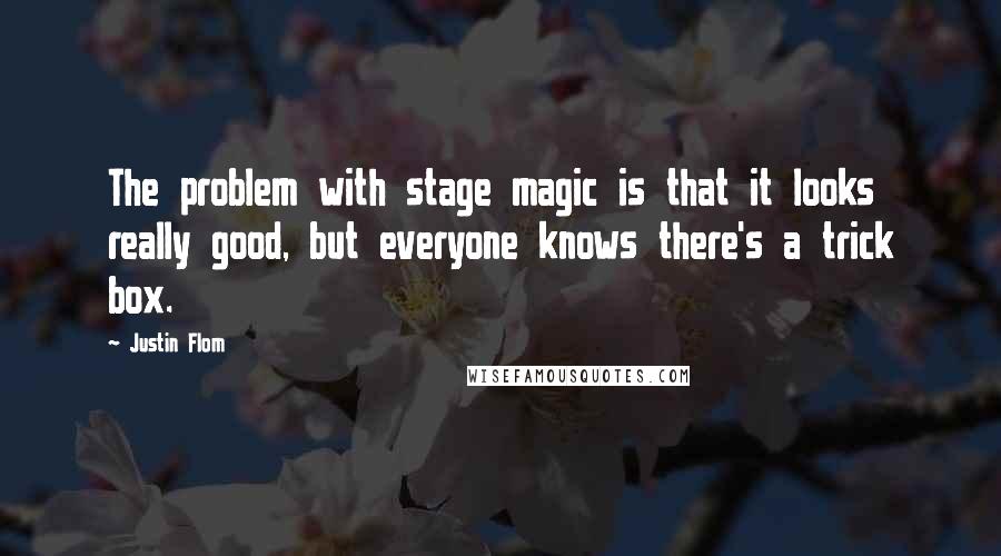 Justin Flom Quotes: The problem with stage magic is that it looks really good, but everyone knows there's a trick box.