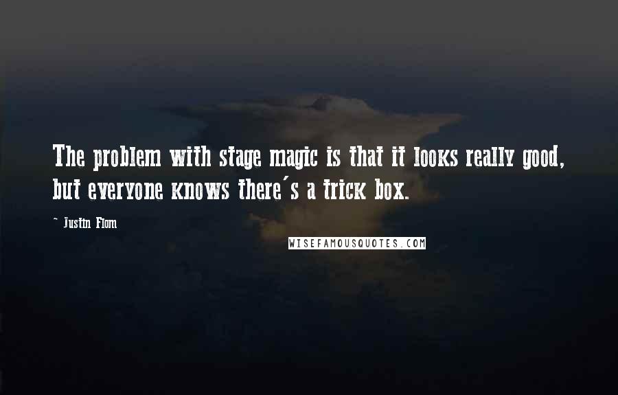 Justin Flom Quotes: The problem with stage magic is that it looks really good, but everyone knows there's a trick box.