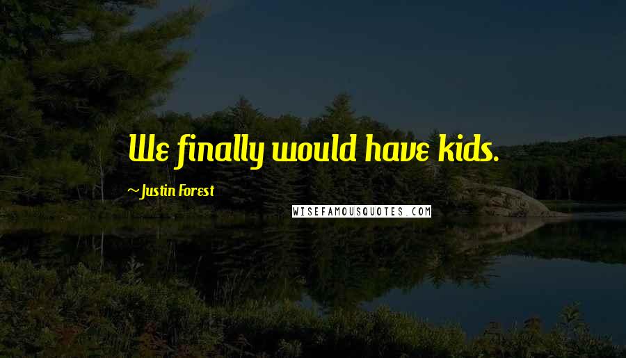 Justin Forest Quotes: We finally would have kids.