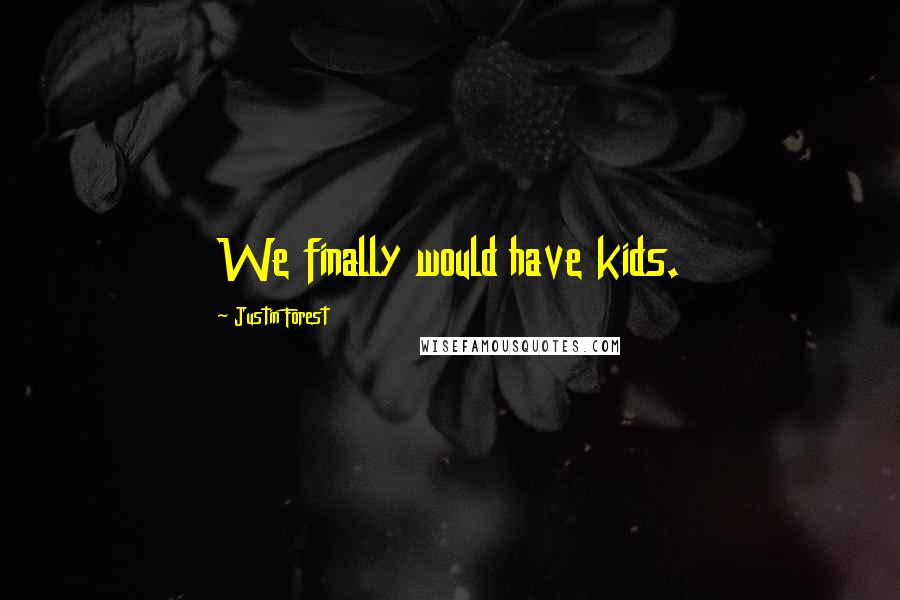 Justin Forest Quotes: We finally would have kids.