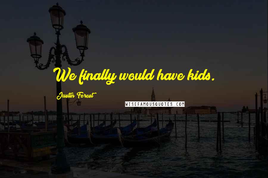 Justin Forest Quotes: We finally would have kids.