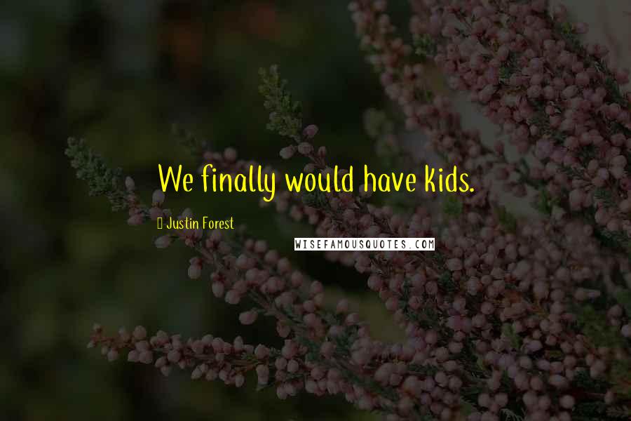 Justin Forest Quotes: We finally would have kids.