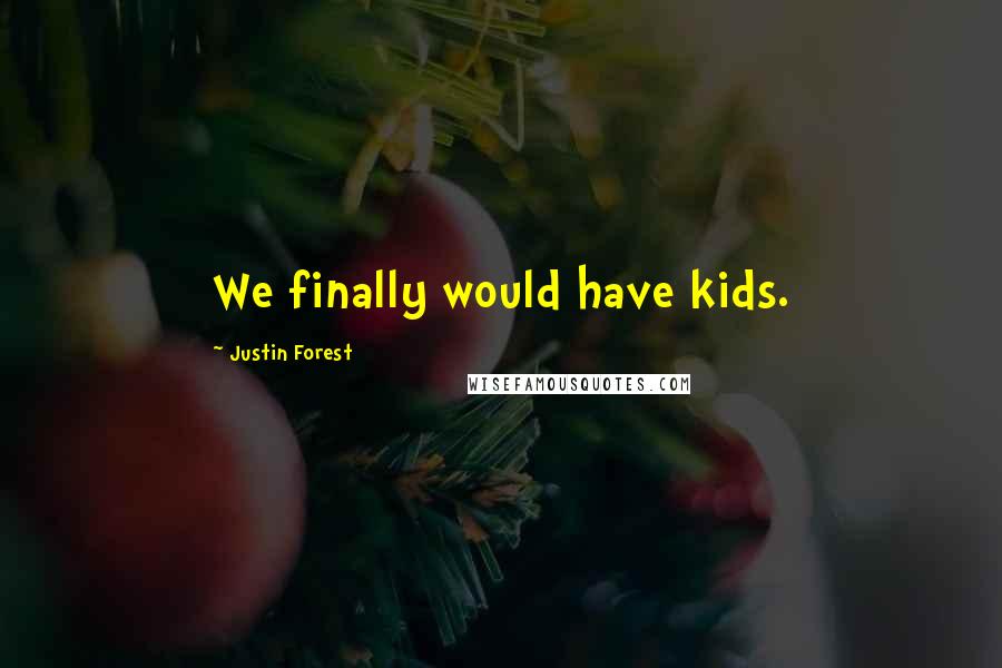 Justin Forest Quotes: We finally would have kids.