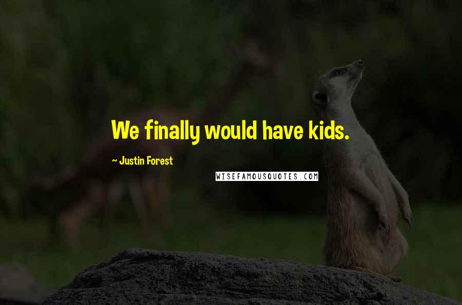 Justin Forest Quotes: We finally would have kids.