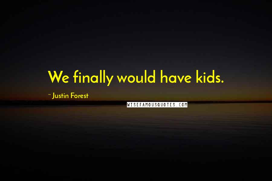 Justin Forest Quotes: We finally would have kids.