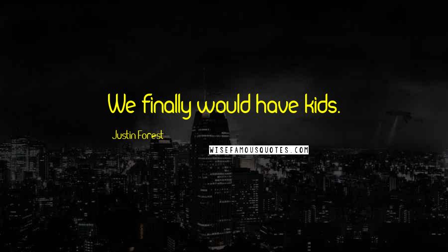 Justin Forest Quotes: We finally would have kids.