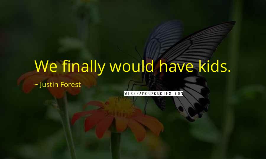 Justin Forest Quotes: We finally would have kids.