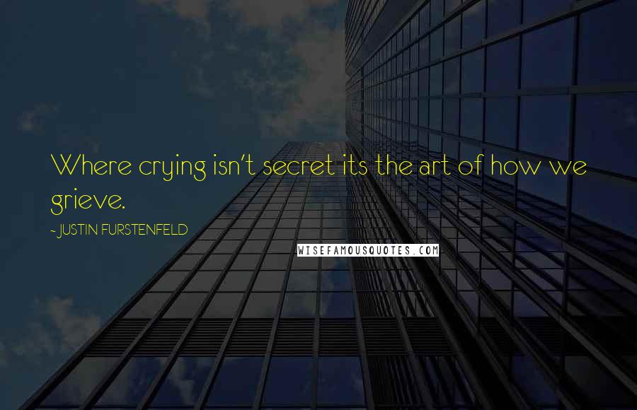 JUSTIN FURSTENFELD Quotes: Where crying isn't secret its the art of how we grieve.