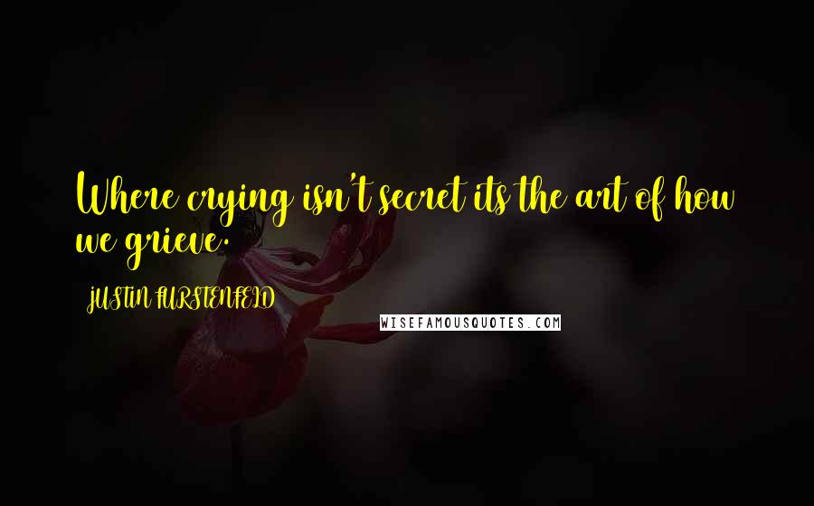 JUSTIN FURSTENFELD Quotes: Where crying isn't secret its the art of how we grieve.