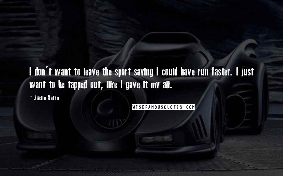Justin Gatlin Quotes: I don't want to leave the sport saying I could have run faster. I just want to be tapped out, like I gave it my all.