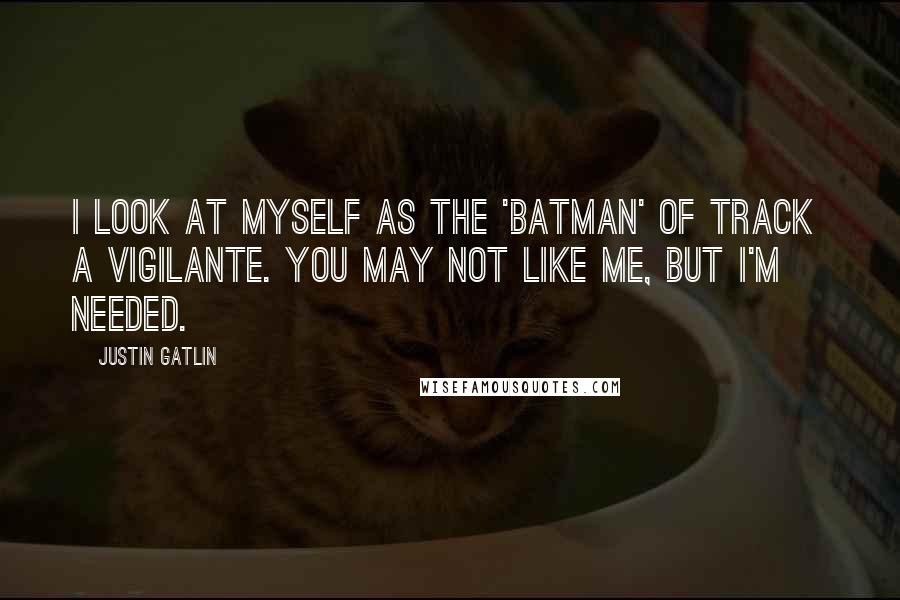 Justin Gatlin Quotes: I look at myself as the 'Batman' of track  a vigilante. You may not like me, but I'm needed.