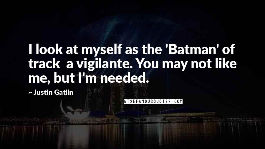 Justin Gatlin Quotes: I look at myself as the 'Batman' of track  a vigilante. You may not like me, but I'm needed.