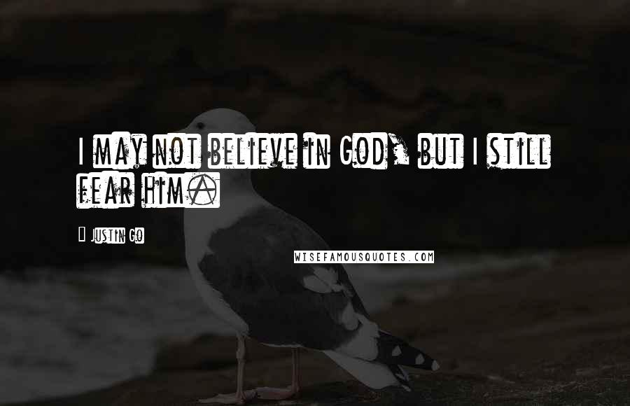 Justin Go Quotes: I may not believe in God, but I still fear him.