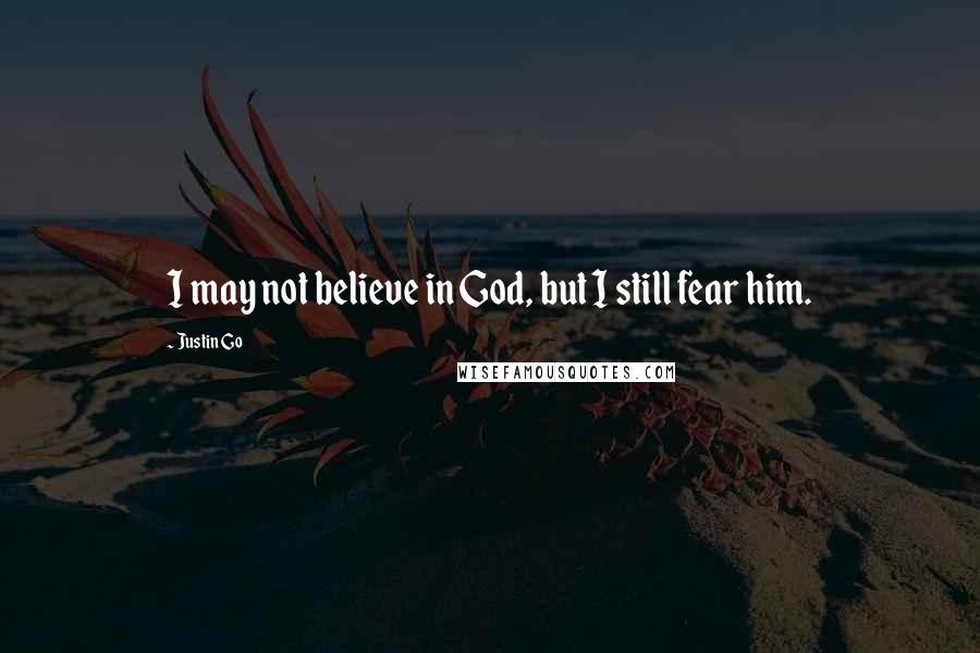 Justin Go Quotes: I may not believe in God, but I still fear him.