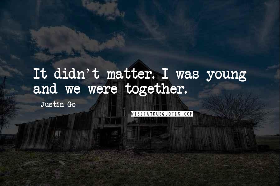 Justin Go Quotes: It didn't matter. I was young and we were together.