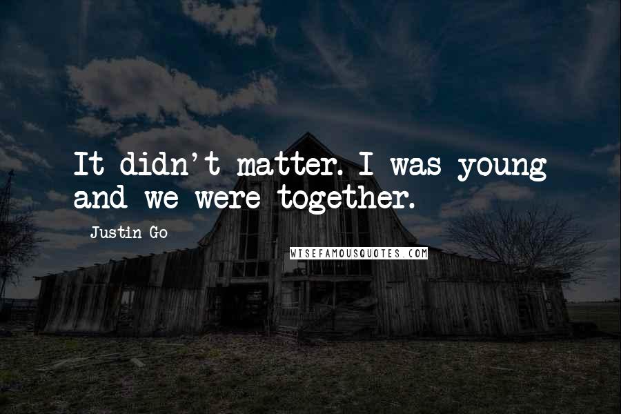 Justin Go Quotes: It didn't matter. I was young and we were together.