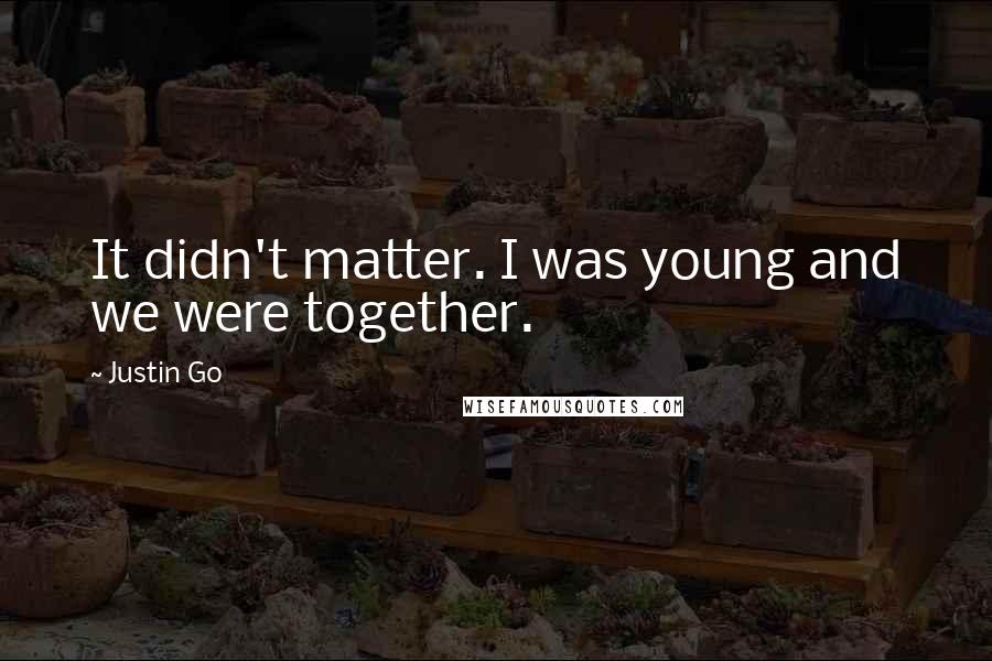 Justin Go Quotes: It didn't matter. I was young and we were together.