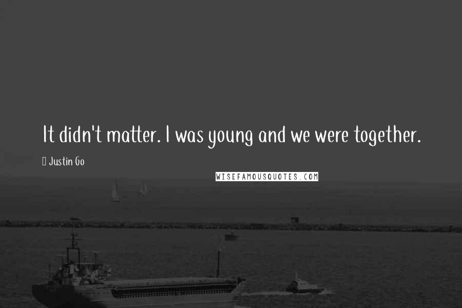 Justin Go Quotes: It didn't matter. I was young and we were together.