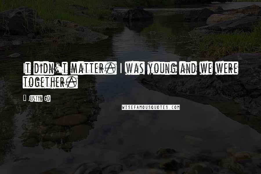 Justin Go Quotes: It didn't matter. I was young and we were together.