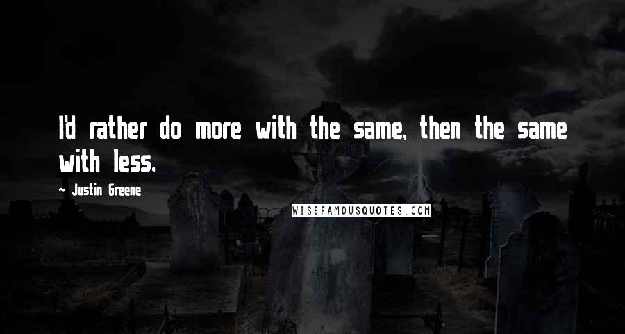 Justin Greene Quotes: I'd rather do more with the same, then the same with less.