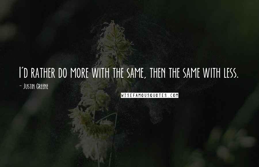 Justin Greene Quotes: I'd rather do more with the same, then the same with less.