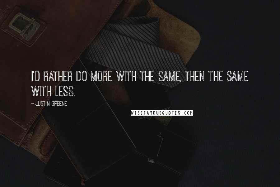 Justin Greene Quotes: I'd rather do more with the same, then the same with less.