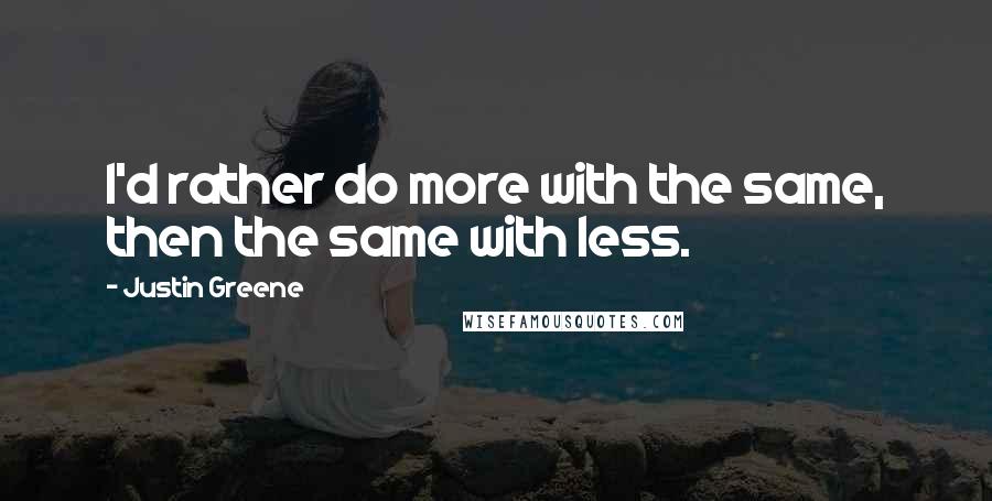 Justin Greene Quotes: I'd rather do more with the same, then the same with less.