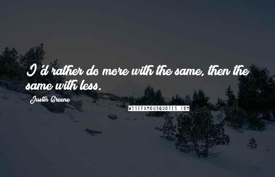 Justin Greene Quotes: I'd rather do more with the same, then the same with less.