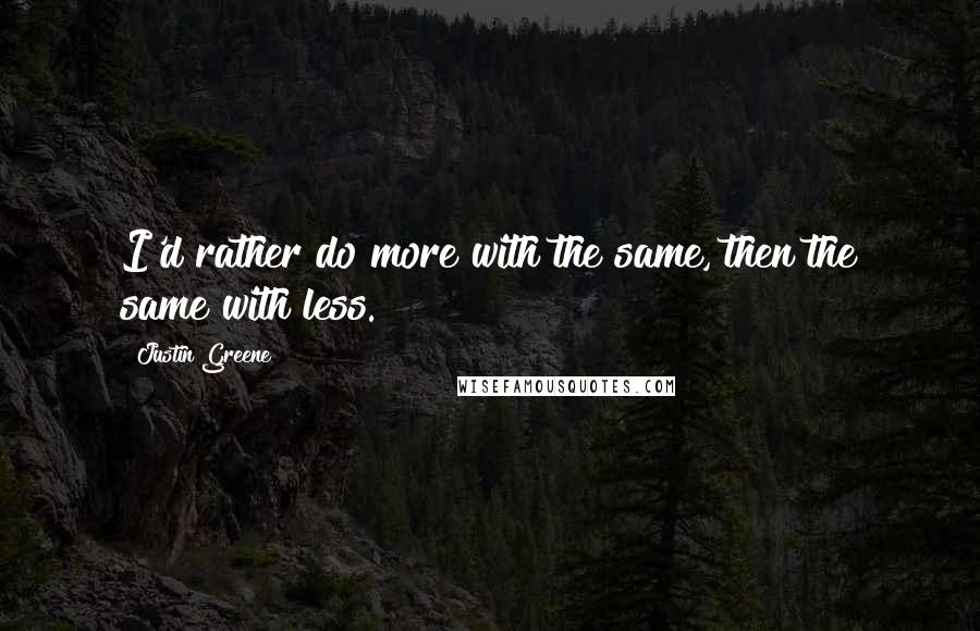 Justin Greene Quotes: I'd rather do more with the same, then the same with less.