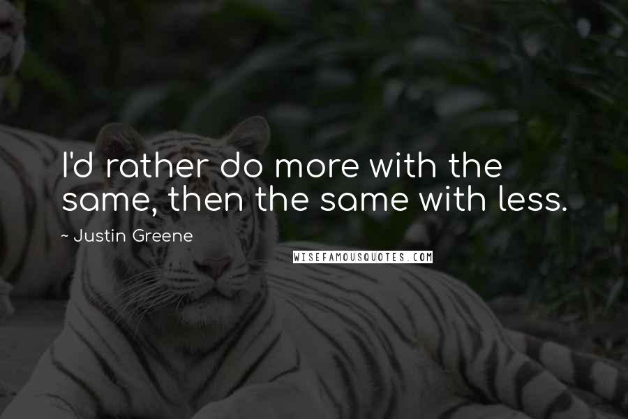 Justin Greene Quotes: I'd rather do more with the same, then the same with less.