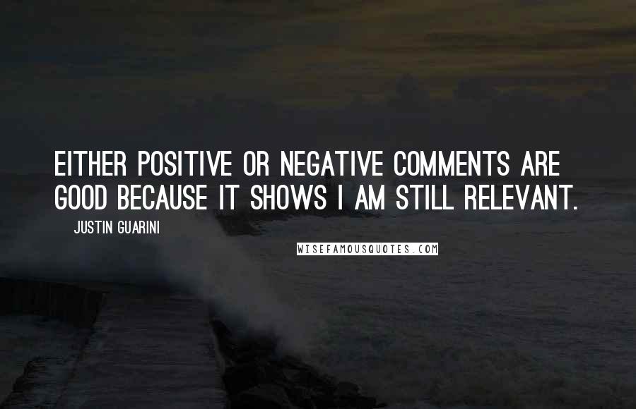 Justin Guarini Quotes: Either positive or negative comments are good because it shows I am still relevant.